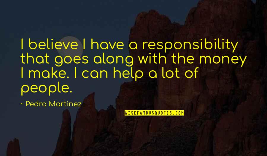 Money Goes Quotes By Pedro Martinez: I believe I have a responsibility that goes