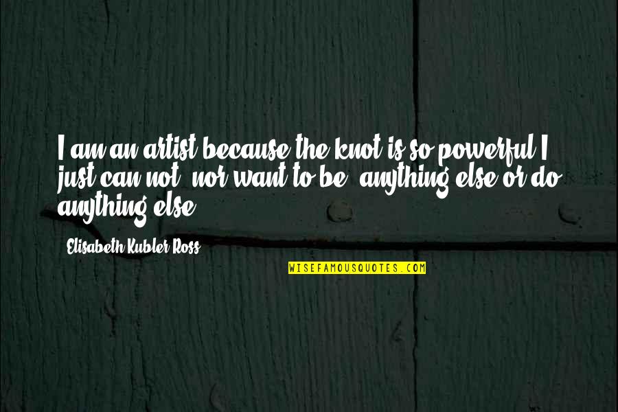 Money Good Life Capitalism Quotes By Elisabeth Kubler-Ross: I am an artist because the knot is