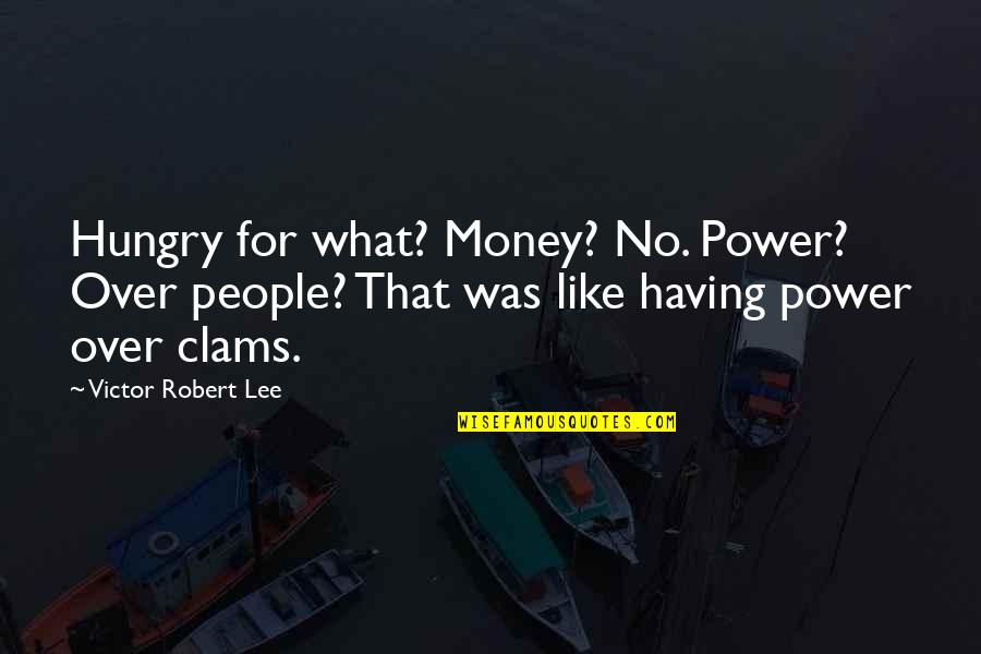 Money Hungry People Quotes By Victor Robert Lee: Hungry for what? Money? No. Power? Over people?