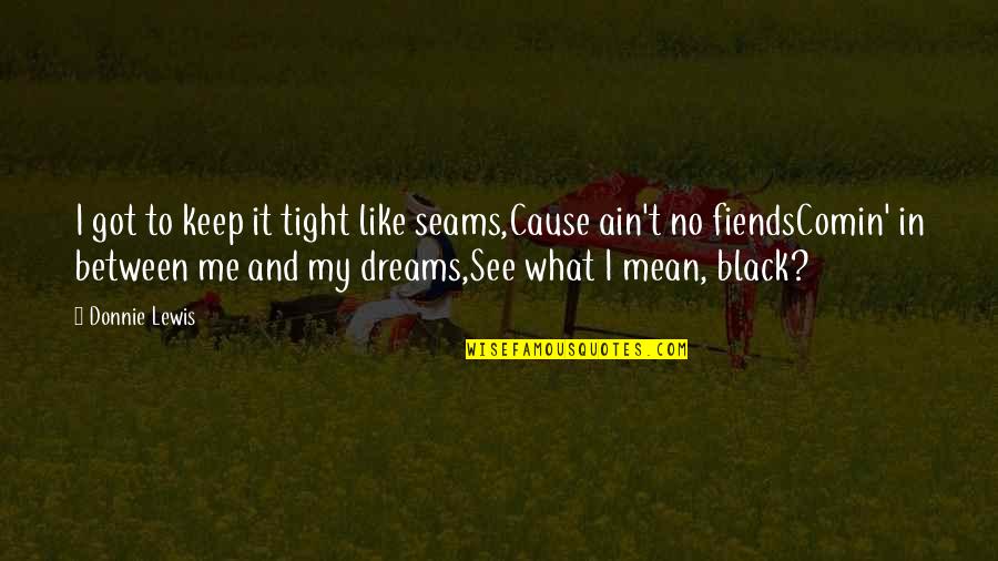 Money Hustle Quotes By Donnie Lewis: I got to keep it tight like seams,Cause Money Hustle Quotes By Donnie Lewis: I got to keep it tight like seams,Cause