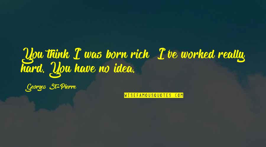 Money Importance Quotes By Georges St-Pierre: You think I was born rich? I've worked Money Importance Quotes By Georges St-Pierre: You think I was born rich? I've worked