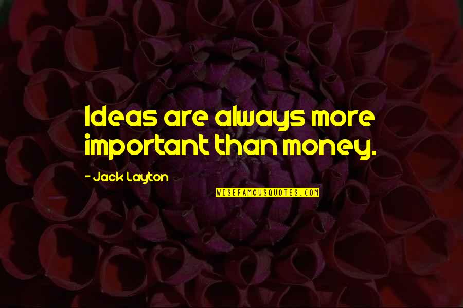Money Important Quotes By Jack Layton: Ideas are always more important than money.