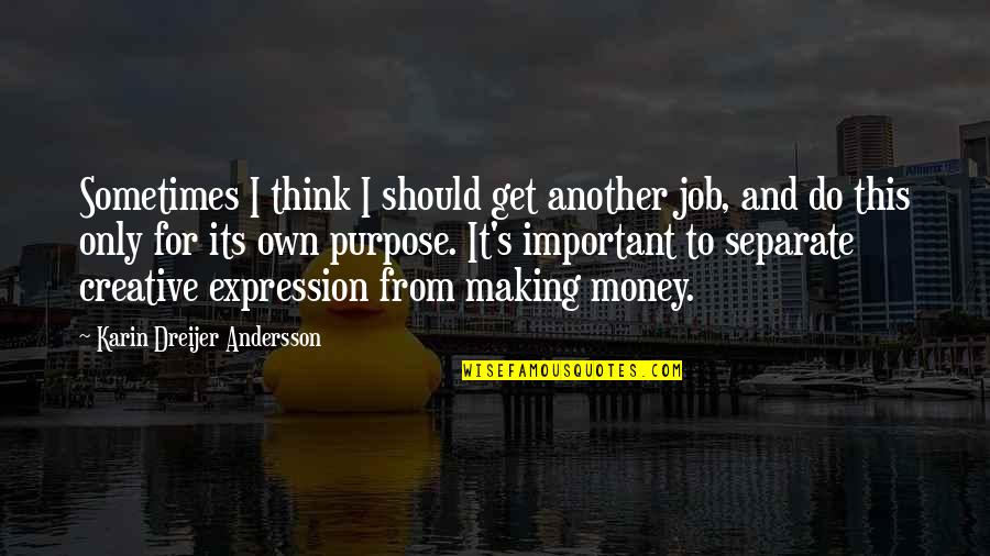 Money Important Quotes By Karin Dreijer Andersson: Sometimes I think I should get another job,