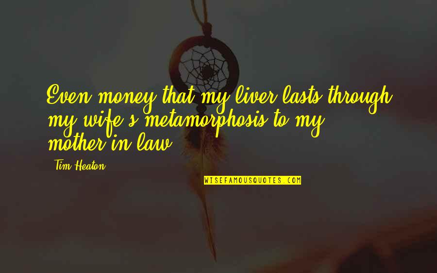 Money In Metamorphosis Quotes By Tim Heaton: Even-money that my liver lasts through my wife's