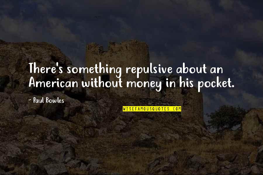 Money In My Pocket Quotes By Paul Bowles: There's something repulsive about an American without money