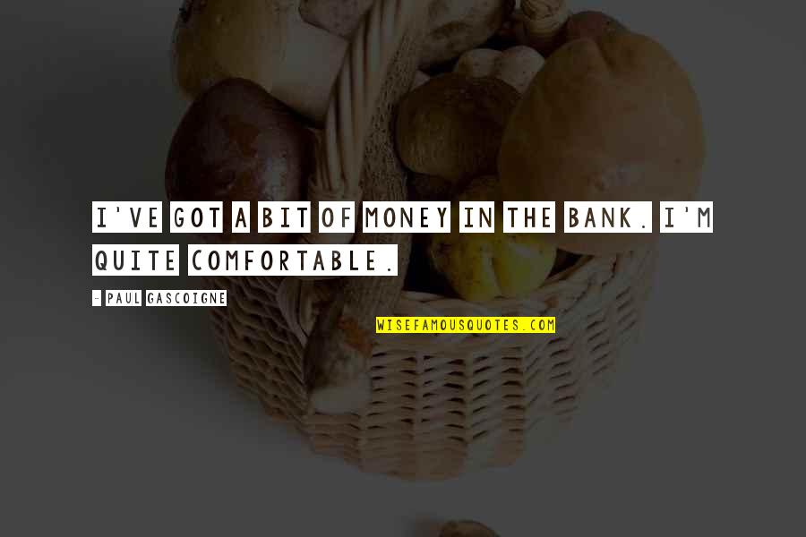 Money In The Bank Quotes By Paul Gascoigne: I've got a bit of money in the