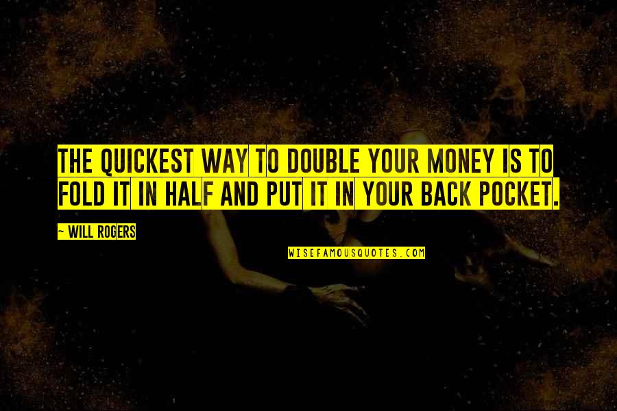 Money In The Pocket Quotes By Will Rogers: The quickest way to double your money is