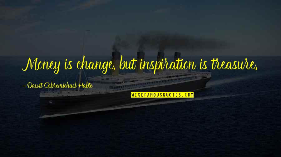 Money Inspiration Quotes By Dawit Gebremichael Habte: Money is change, but inspiration is treasure.