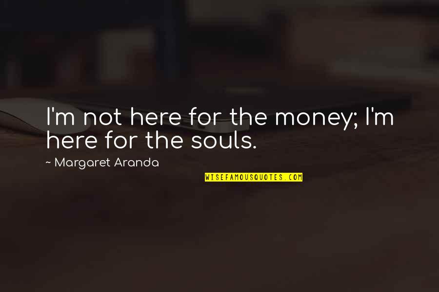 Money Inspiration Quotes By Margaret Aranda: I'm not here for the money; I'm here