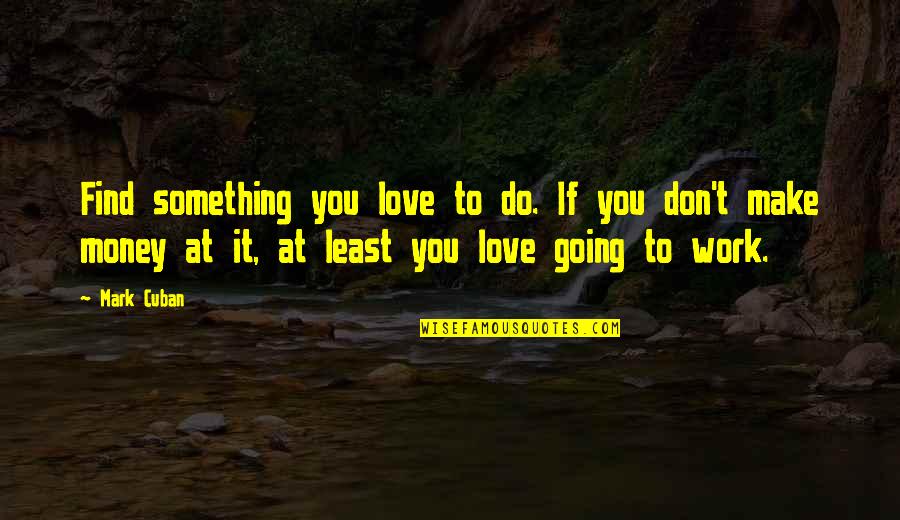Money Inspiration Quotes By Mark Cuban: Find something you love to do. If you