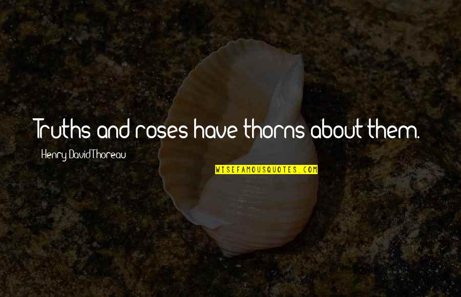 Money Inspiring Quotes By Henry David Thoreau: Truths and roses have thorns about them. Money Inspiring Quotes By Henry David Thoreau: Truths and roses have thorns about them.