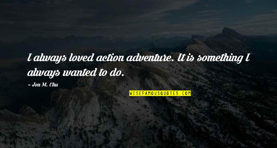 Money Inspiring Quotes By Jon M. Chu: I always loved action adventure. It is something