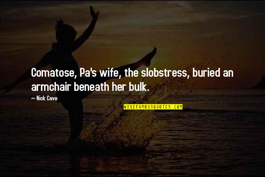 Money Inspiring Quotes By Nick Cave: Comatose, Pa's wife, the slobstress, buried an armchair Money Inspiring Quotes By Nick Cave: Comatose, Pa's wife, the slobstress, buried an armchair
