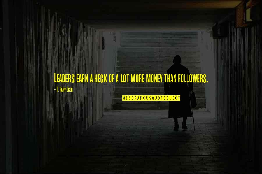 Money Inspiring Quotes By T. Harv Eker: Leaders earn a heck of a lot more