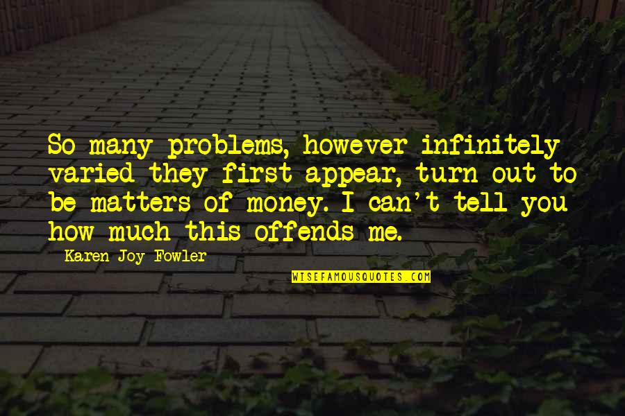 Money Is All That Matters Quotes By Karen Joy Fowler: So many problems, however infinitely varied they first
