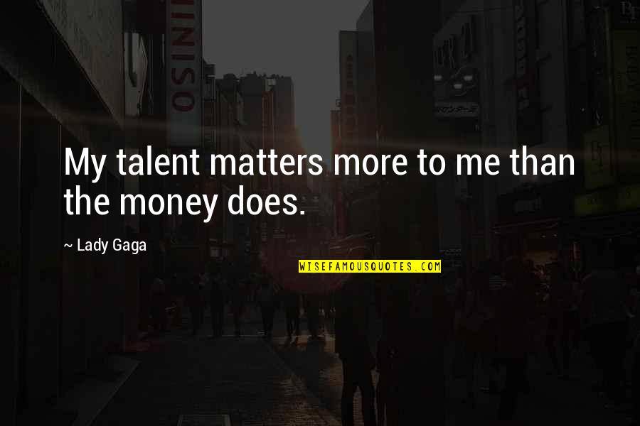 Money Is All That Matters Quotes By Lady Gaga: My talent matters more to me than the