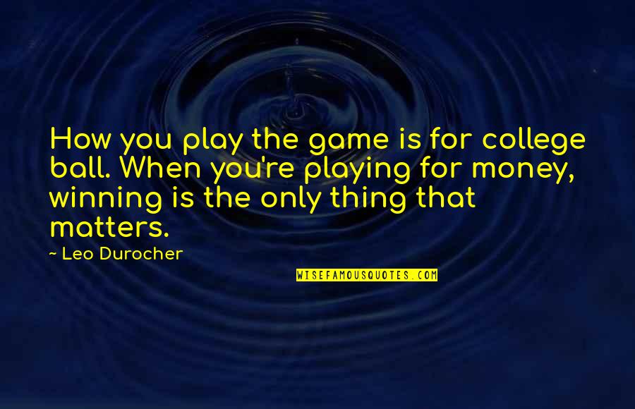 Money Is All That Matters Quotes By Leo Durocher: How you play the game is for college