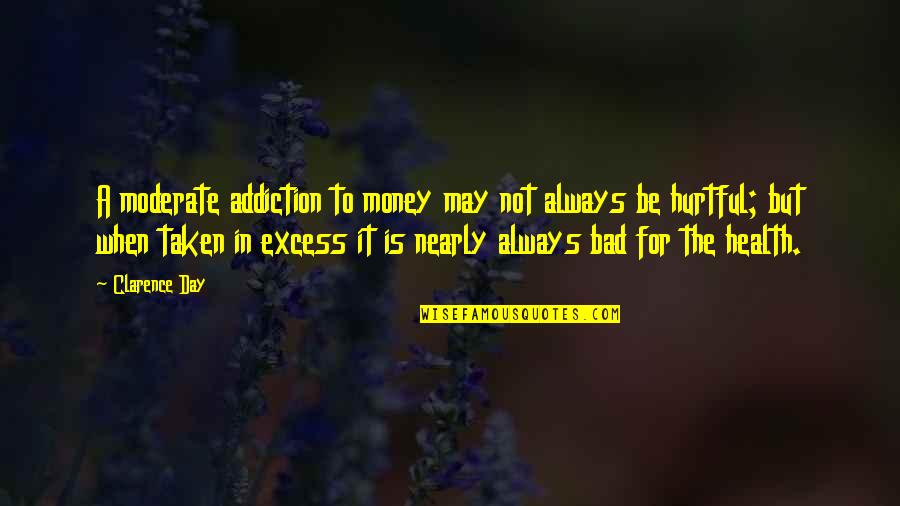 Money Is Bad Quotes By Clarence Day: A moderate addiction to money may not always