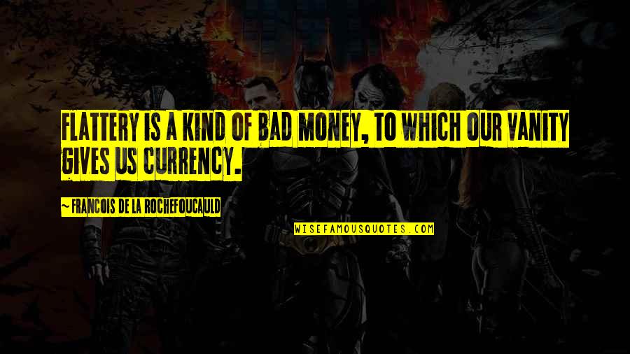 Money Is Bad Quotes By Francois De La Rochefoucauld: Flattery is a kind of bad money, to