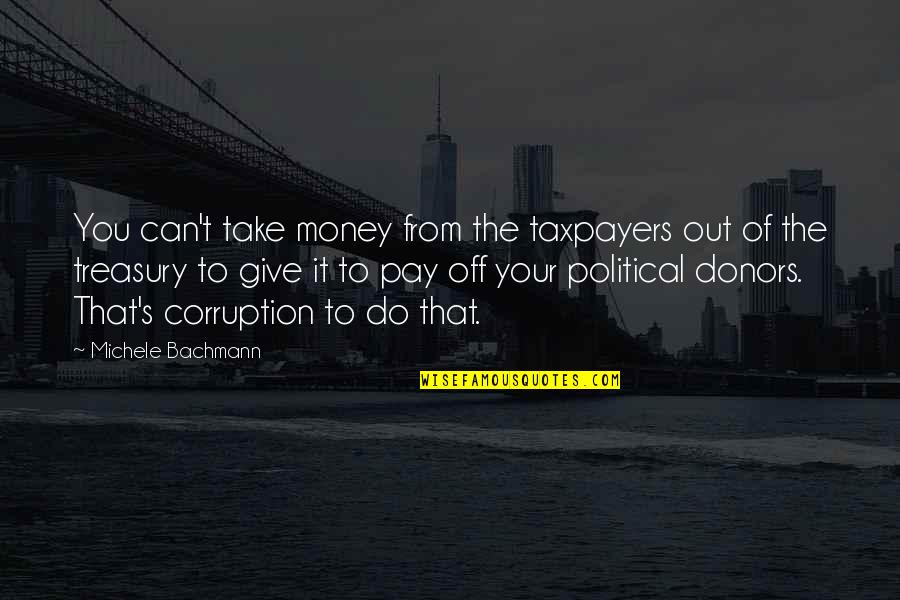 Money Is Corruption Quotes By Michele Bachmann: You can't take money from the taxpayers out