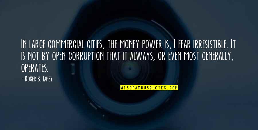 Money Is Corruption Quotes By Roger B. Taney: In large commercial cities, the money power is,