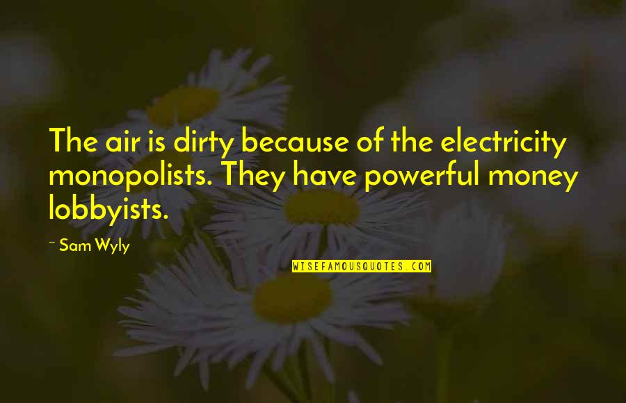 Money Is Dirty Quotes By Sam Wyly: The air is dirty because of the electricity