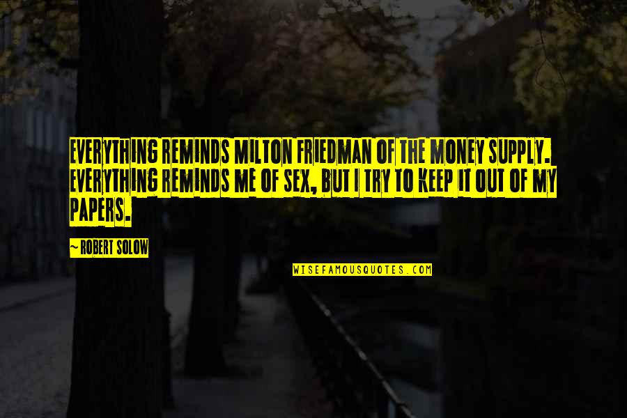 Money Is Everything For Me Quotes By Robert Solow: Everything reminds Milton Friedman of the money supply.