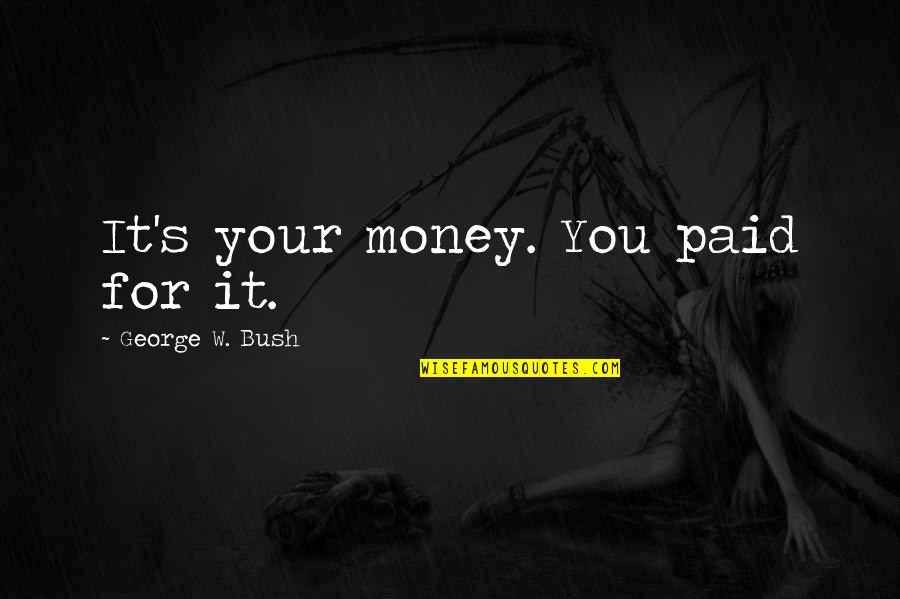 Money Is Funny Quotes By George W. Bush: It's your money. You paid for it.