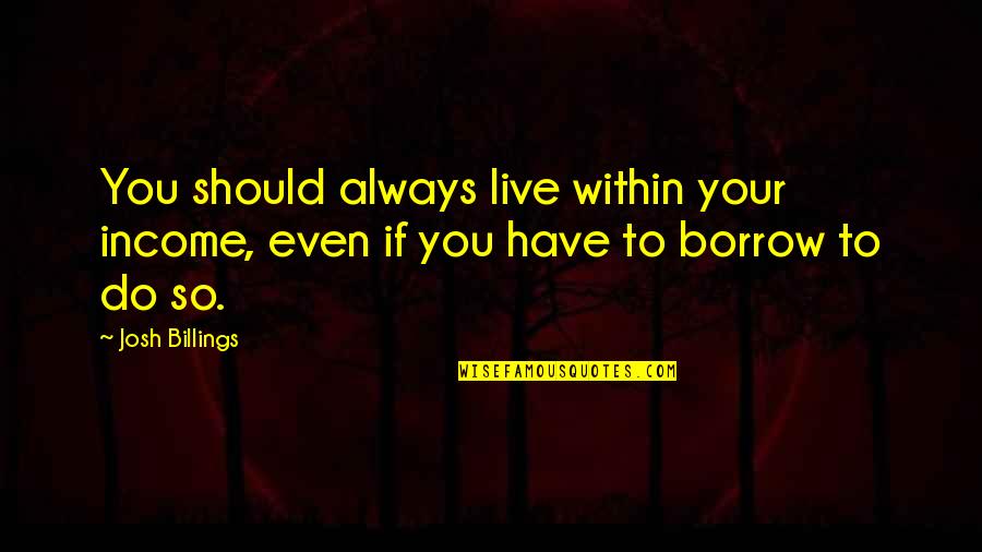 Money Is Funny Quotes By Josh Billings: You should always live within your income, even