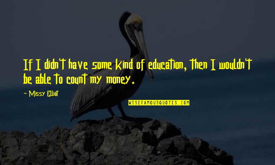 Money Is Funny Quotes By Missy Elliot: If I didn't have some kind of education,