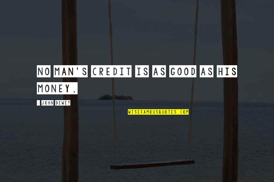 Money Is Good Quotes By John Dewey: No man's credit is as good as his
