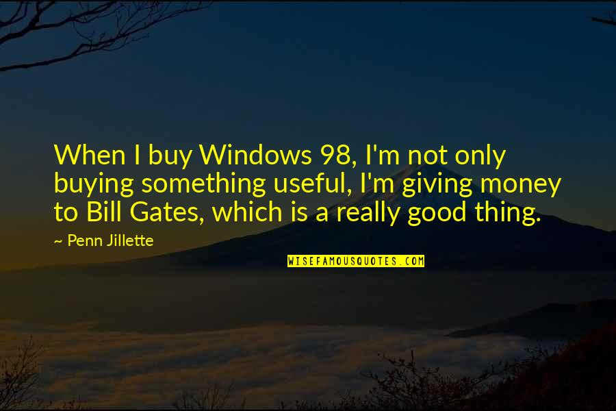 Money Is Good Quotes By Penn Jillette: When I buy Windows 98, I'm not only