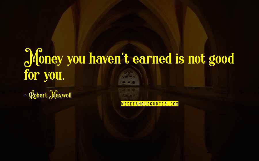 Money Is Good Quotes By Robert Maxwell: Money you haven't earned is not good for
