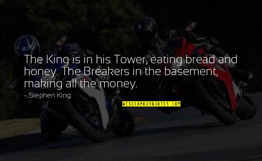 Money Is Honey Quotes By Stephen King: The King is in his Tower, eating bread Money Is Honey Quotes By Stephen King: The King is in his Tower, eating bread