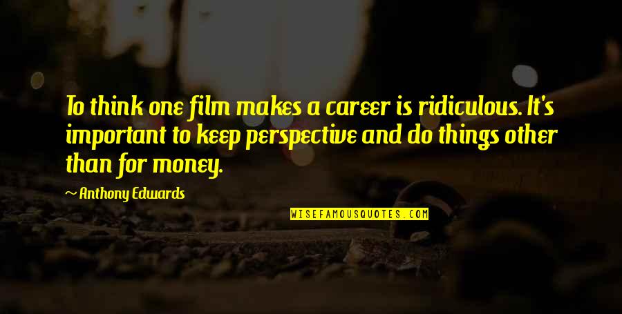 Money Is Important Quotes By Anthony Edwards: To think one film makes a career is