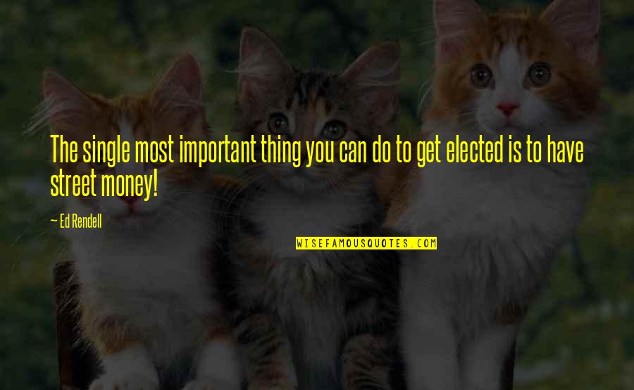 Money Is Important Quotes By Ed Rendell: The single most important thing you can do