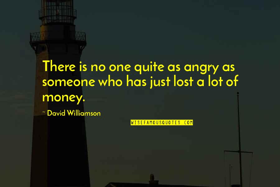 Money Is Just Quotes By David Williamson: There is no one quite as angry as