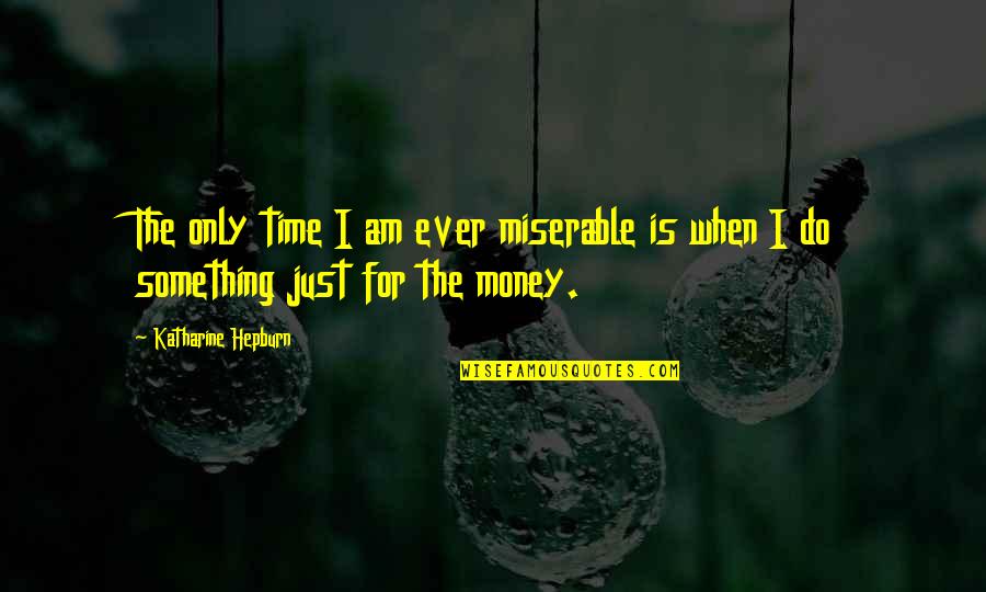 Money Is Just Quotes By Katharine Hepburn: The only time I am ever miserable is