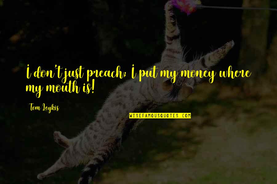 Money Is Just Quotes By Tom Leykis: I don't just preach; I put my money