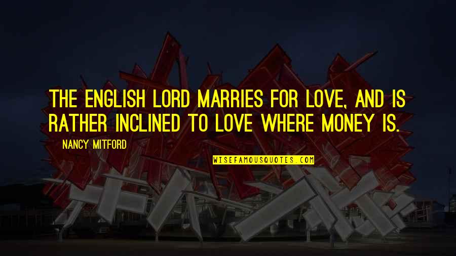 Money Is Love Quotes By Nancy Mitford: The English lord marries for love, and is