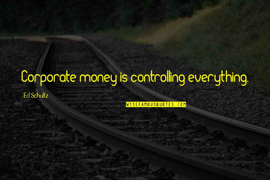 Money Is Not Everything Quotes By Ed Schultz: Corporate money is controlling everything.
