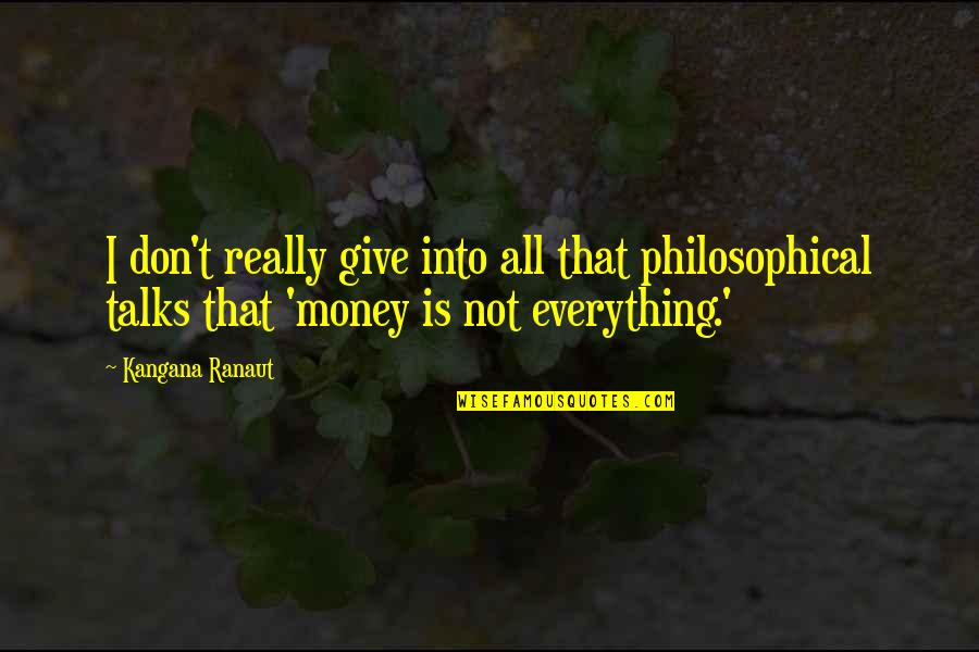 Money Is Not Everything Quotes By Kangana Ranaut: I don't really give into all that philosophical