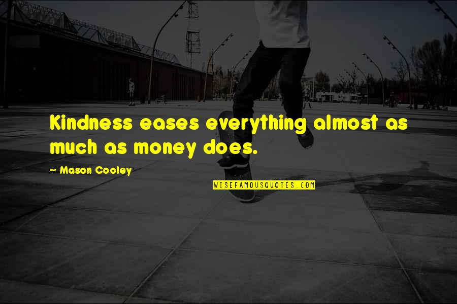 Money Is Not Everything Quotes By Mason Cooley: Kindness eases everything almost as much as money