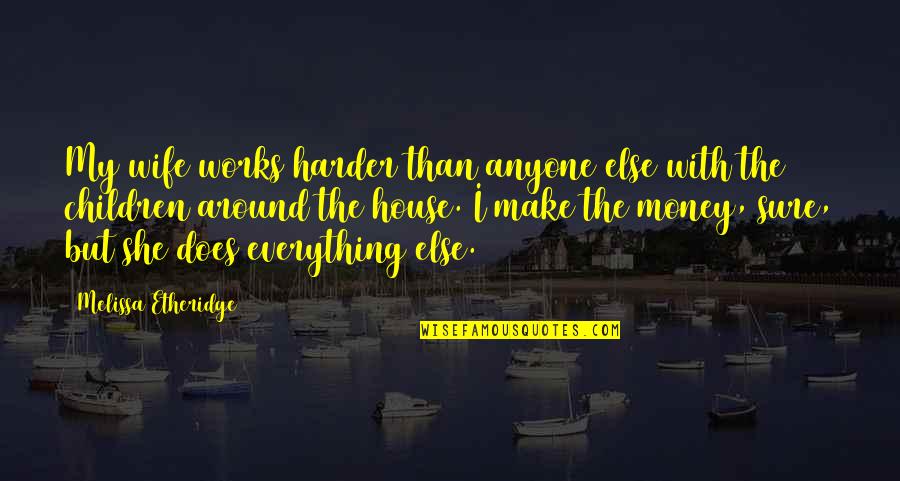 Money Is Not Everything Quotes By Melissa Etheridge: My wife works harder than anyone else with