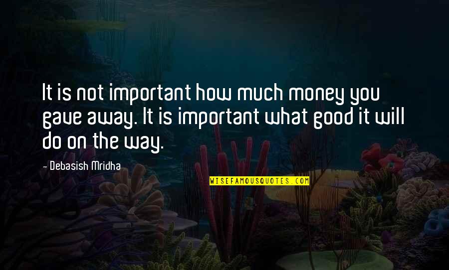 Money Is Not Good Quotes By Debasish Mridha: It is not important how much money you