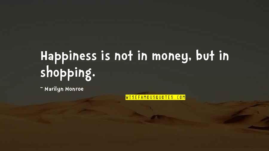 Money Is Not Happiness Quotes By Marilyn Monroe: Happiness is not in money, but in shopping.