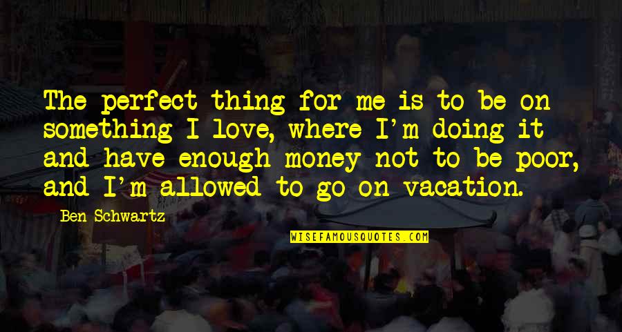 Money Is Not Love Quotes By Ben Schwartz: The perfect thing for me is to be
