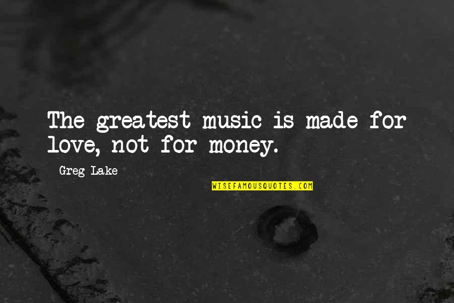 Money Is Not Love Quotes By Greg Lake: The greatest music is made for love, not