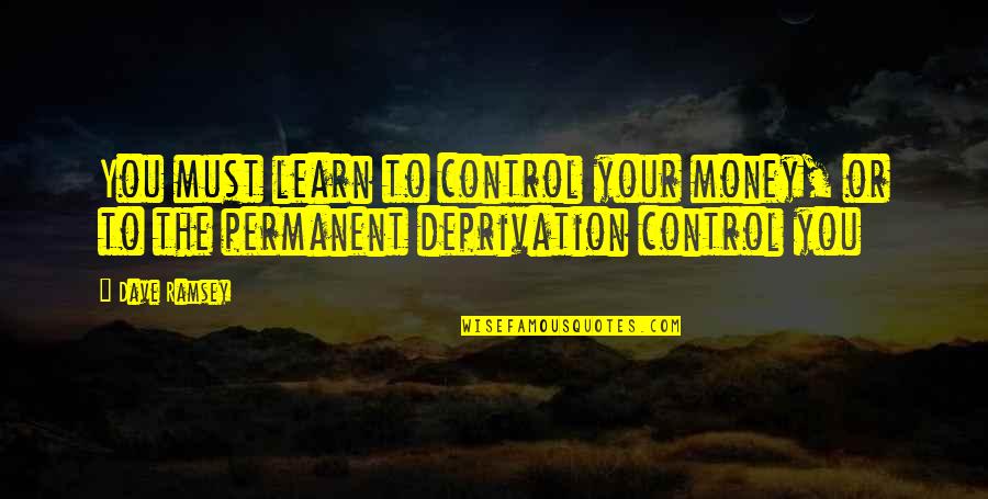 Money Is Not Permanent Quotes By Dave Ramsey: You must learn to control your money, or