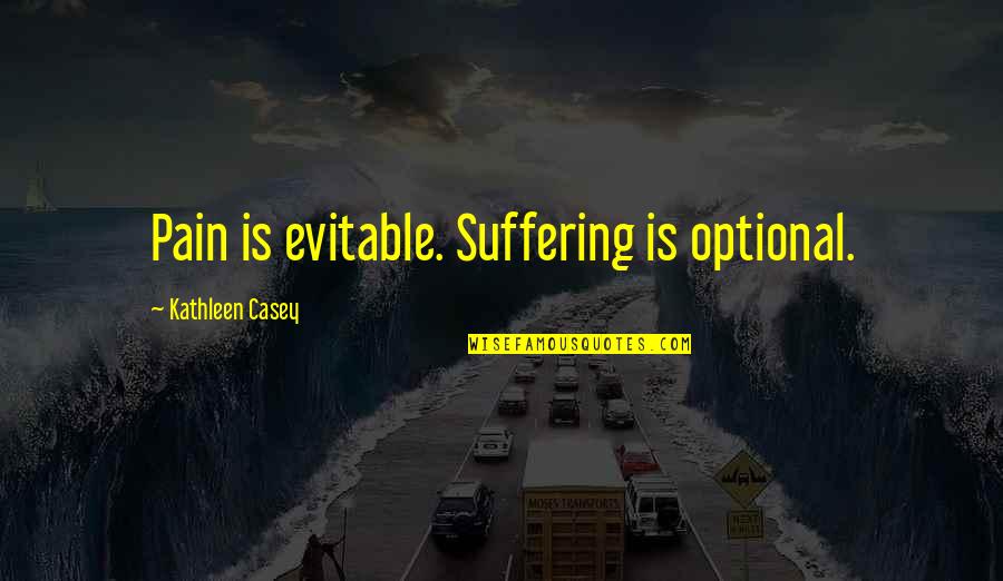 Money Is Not Permanent Quotes By Kathleen Casey: Pain is evitable. Suffering is optional. Money Is Not Permanent Quotes By Kathleen Casey: Pain is evitable. Suffering is optional.